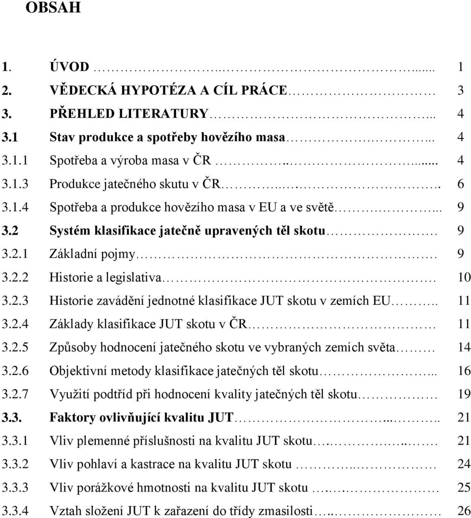 . 11 3.2.4 Základy klasifikace JUT skotu v ČR 11 3.2.5 Způsoby hodnocení jatečného skotu ve vybraných zemích světa 14 3.2.6 Objektivní metody klasifikace jatečných těl skotu... 16 3.2.7 Využití podtříd při hodnocení kvality jatečných těl skotu 19 3.