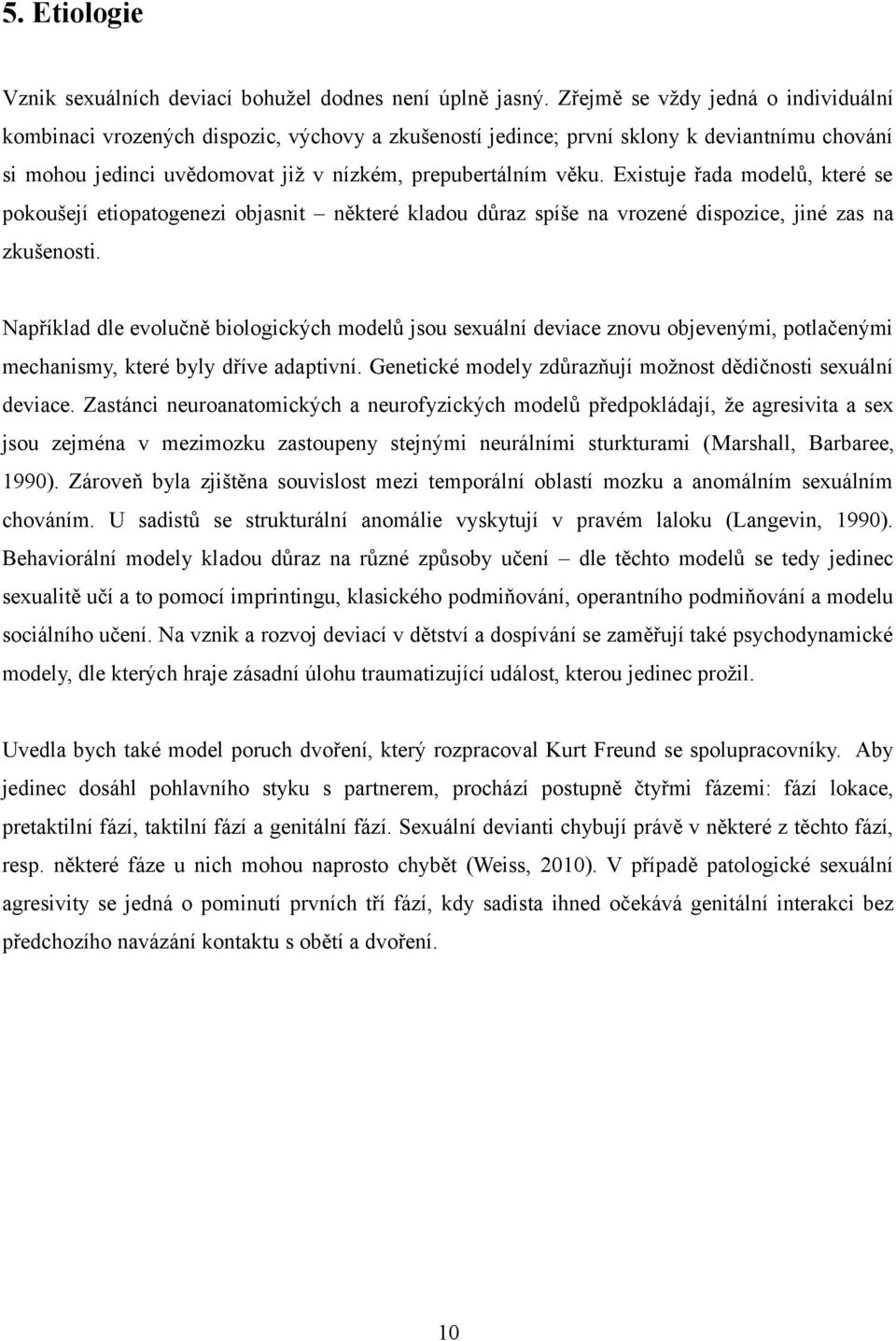 Existuje řada modelů, které se pokoušejí etiopatogenezi objasnit některé kladou důraz spíše na vrozené dispozice, jiné zas na zkušenosti.