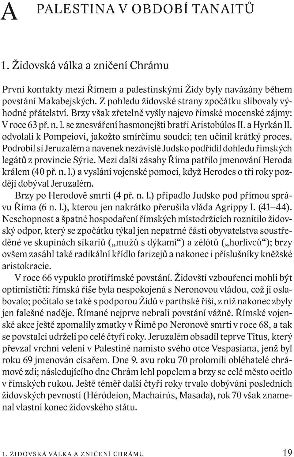 a Hyrkán II. odvolali k Pompeiovi, jakožto smírčímu soudci; ten učinil krátký proces. Podrobil si Jeruzalém a navenek nezávislé Judsko podřídil dohledu římských legátů z provincie Sýrie.