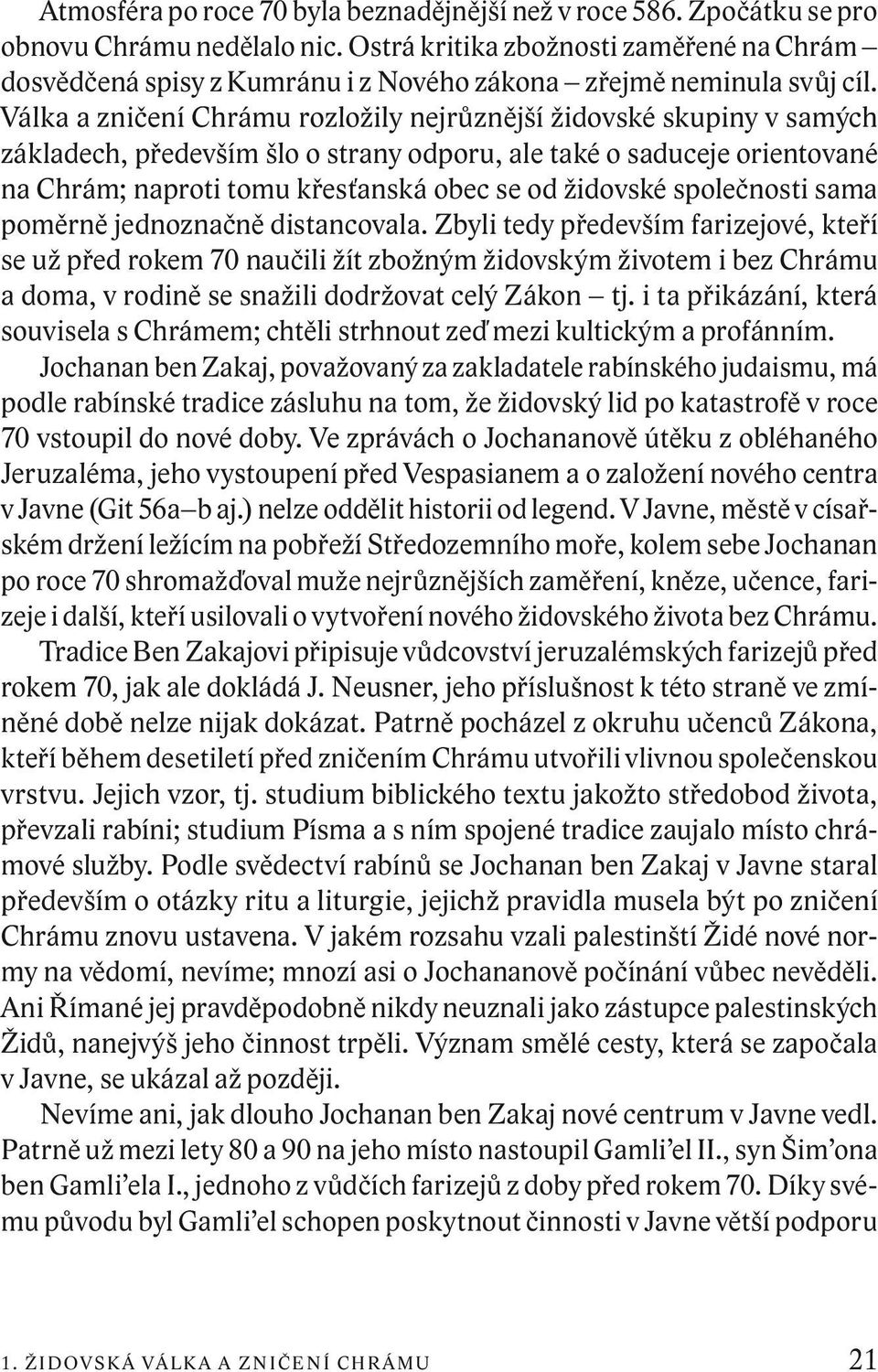 Válka a zničení Chrámu rozložily nejrůznější židovské skupiny v samých základech, především šlo o strany odporu, ale také o saduceje orientované na Chrám; naproti tomu křesťanská obec se od židovské