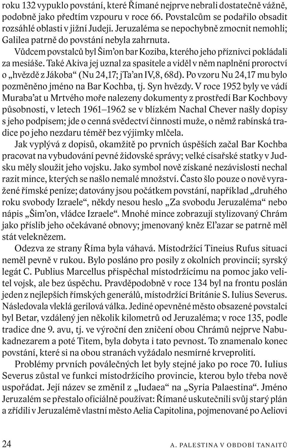 Také Akiva jej uznal za spasitele a viděl v něm naplnění proroctví o hvězdě z Jákoba (Nu 24,17; jta an IV,8, 68d). Po vzoru Nu 24,17 mu bylo pozměněno jméno na Bar Kochba, tj. Syn hvězdy.