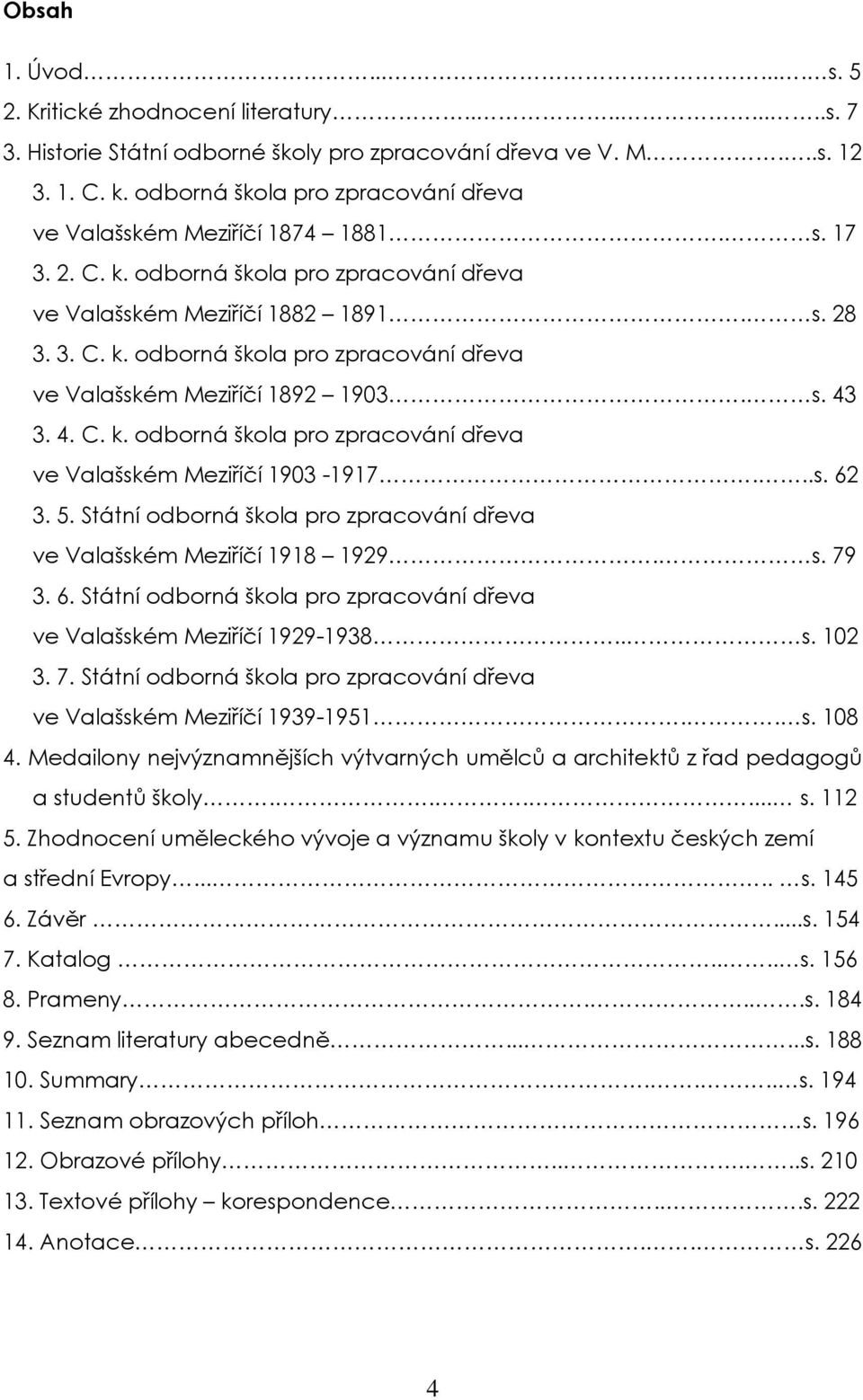 s. 43 3. 4. C. k. odborná škola pro zpracování dřeva ve Valašském Meziříčí 1903-1917...s. 62 3. 5. Státní odborná škola pro zpracování dřeva ve Valašském Meziříčí 1918 1929. s. 79 3. 6. Státní odborná škola pro zpracování dřeva ve Valašském Meziříčí 1929-1938.