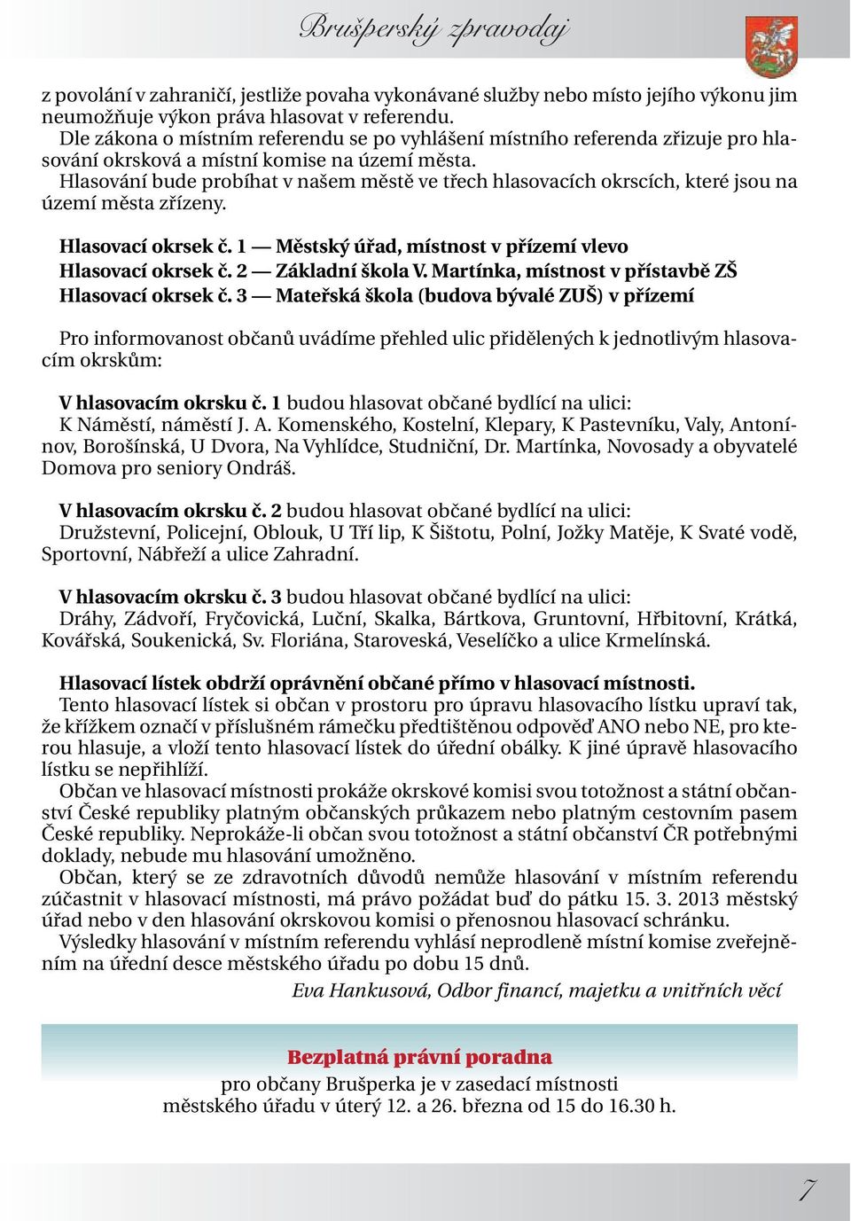 Hlasování bude probíhat v našem městě ve třech hlasovacích okrscích, které jsou na území města zřízeny. Hlasovací okrsek č. 1 Městský úřad, místnost v přízemí vlevo Hlasovací okrsek č.