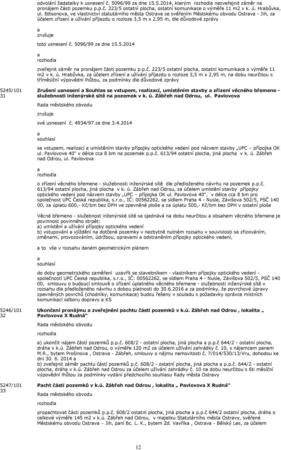 usnesení č. 5096/99 ze dne 15.5.2014 a zveřejnit záměr na pronájem části pozemku p.p.č. 223/5 ostatní plocha, ostatní komunikace o výměře 11 m2 v k. ú.