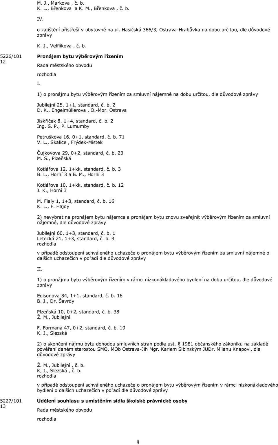 , Engelmüllerova, O.-Mor. Ostrava Jiskřiček 8, 1+4, standard, č. b. 2 Ing. S. P., P. Lumumby Petruškova 16, 0+1, standard, č. b. 71 V. L., Skalice, Frýdek-Místek Čujkovova 29, 0+2, standard, č. b. 23 M.