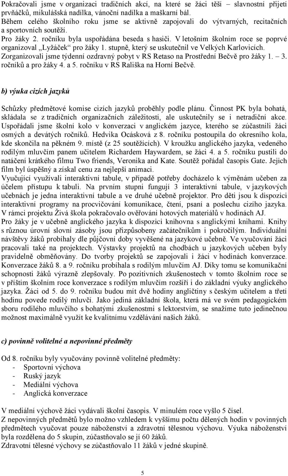 V letošním školním roce se poprvé organizoval Lyžáček pro žáky 1. stupně, který se uskutečnil ve Velkých Karlovicích.