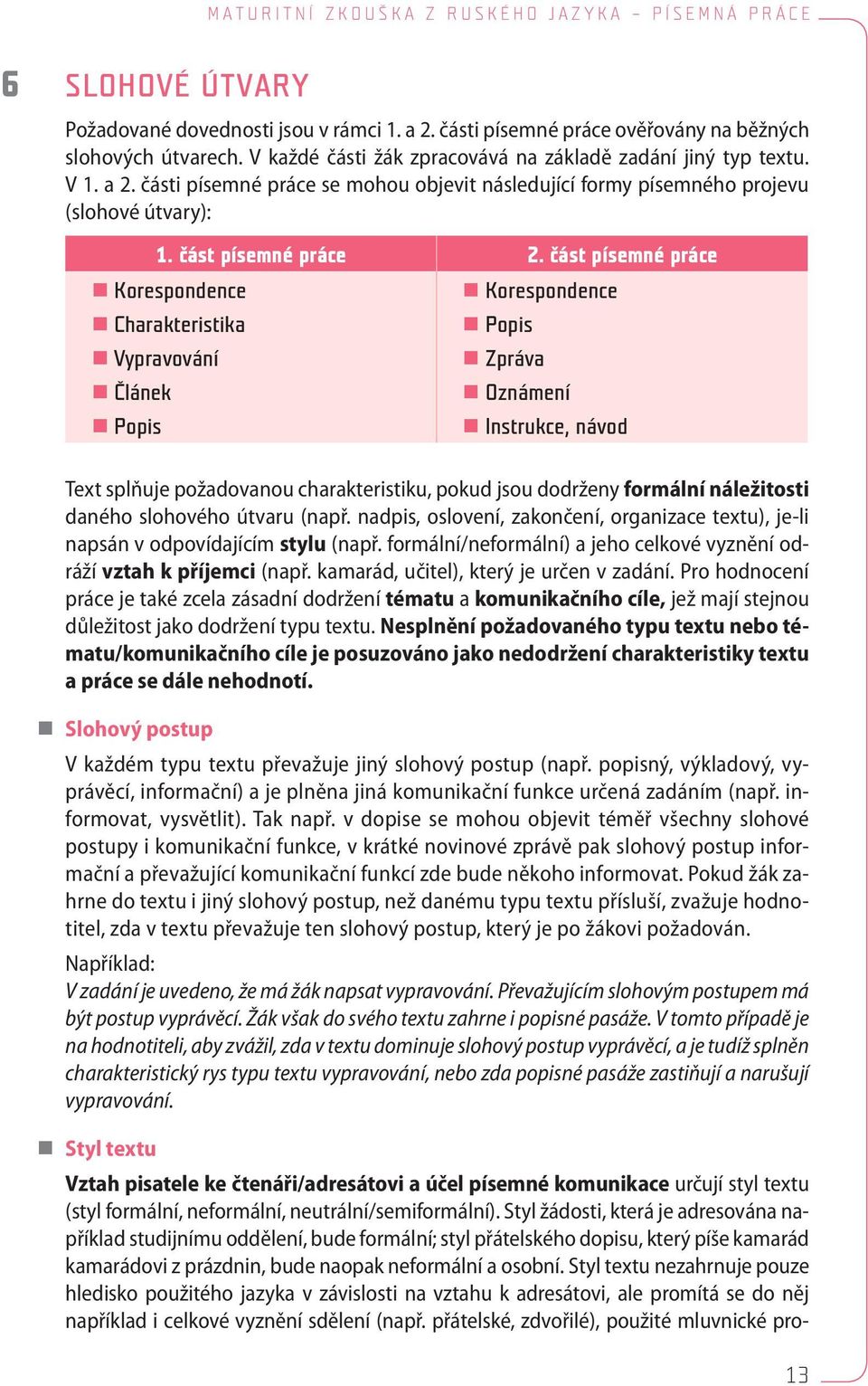 část písemné práce Korespondence Korespondence Charakteristika Popis Vypravování Zpráva Článek Oznámení Popis Instrukce, návod Text splňuje požadovanou charakteristiku, pokud jsou dodrženy formální