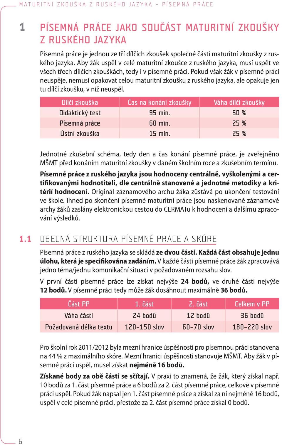 Pokud však žák v písemné práci neuspěje, nemusí opakovat celou maturitní zkoušku z ruského jazyka, ale opakuje jen tu dílčí zkoušku, v níž neuspěl.