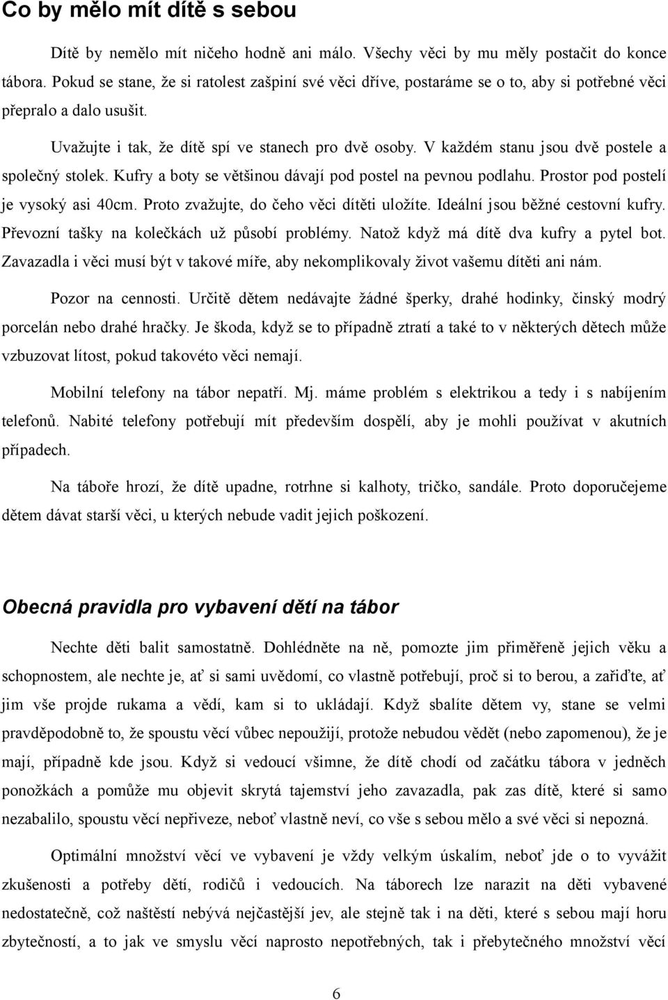 V každém stanu jsou dvě postele a společný stolek. Kufry a boty se většinou dávají pod postel na pevnou podlahu. Prostor pod postelí je vysoký asi 40cm. Proto zvažujte, do čeho věci dítěti uložíte.