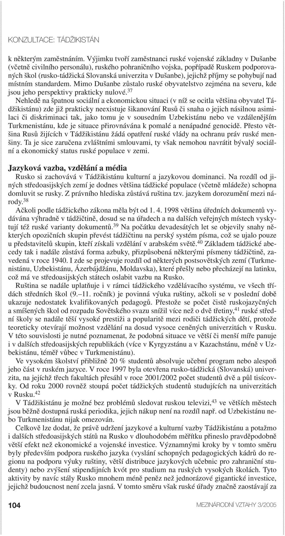 Dušanbe), jejichž příjmy se pohybují nad místním standardem. Mimo Dušanbe zůstalo ruské obyvatelstvo zejména na severu, kde jsou jeho perspektivy prakticky nulové.