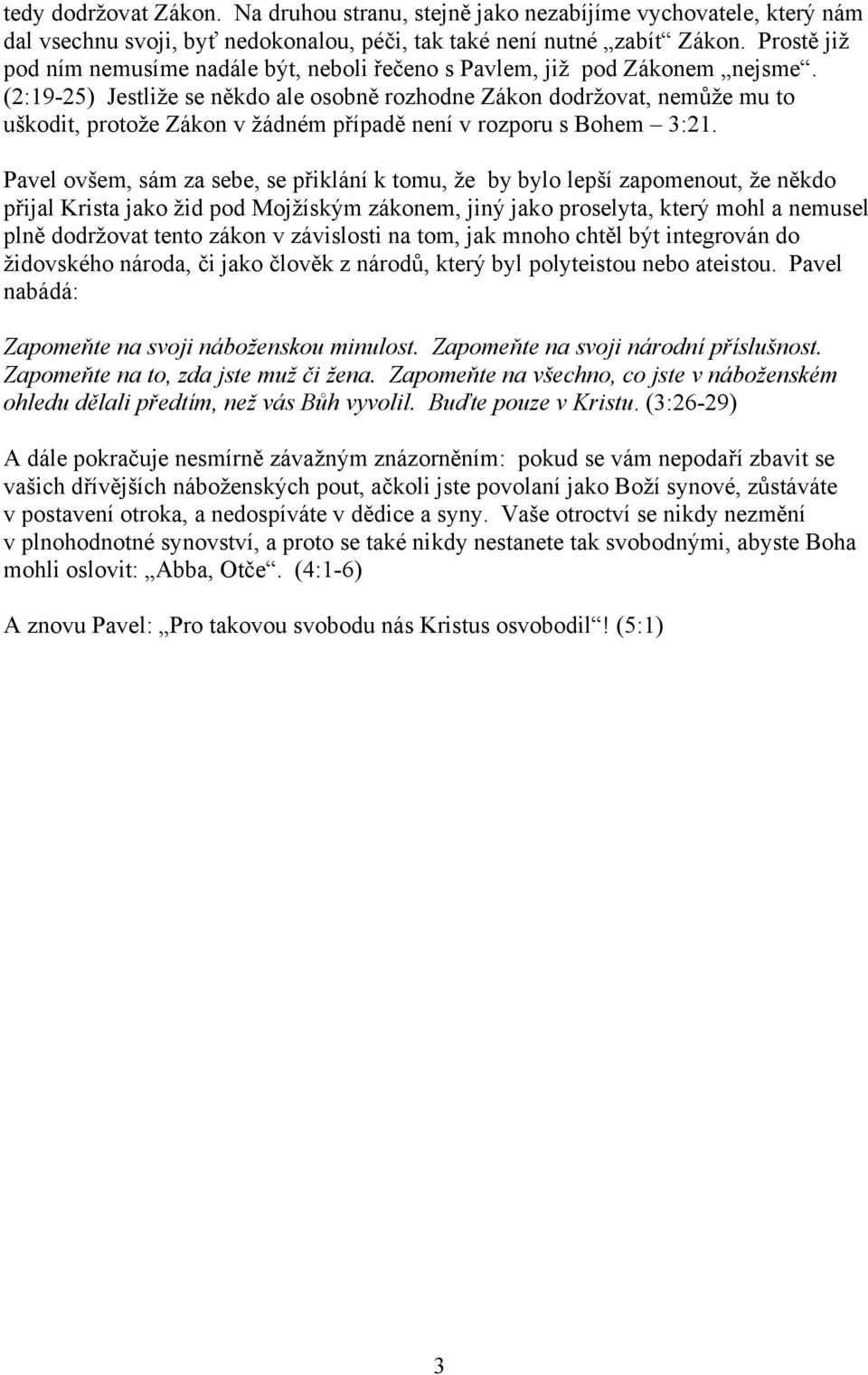 (2:19-25) Jestliže se někdo ale osobně rozhodne Zákon dodržovat, nemůže mu to uškodit, protože Zákon v žádném případě není v rozporu s Bohem 3:21.