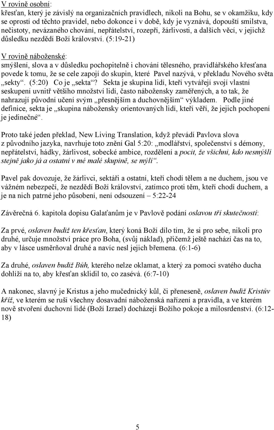 (5:19-21) V rovině náboženské: smýšlení, slova a v důsledku pochopitelně i chování tělesného, pravidlářského křesťana povede k tomu, že se cele zapojí do skupin, které Pavel nazývá, v překladu Nového