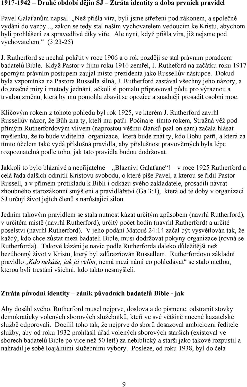 Rutherford se nechal pokřtít v roce 1906 a o rok později se stal právním poradcem badatelů Bible. Když Pastor v říjnu roku 1916 zemřel, J.