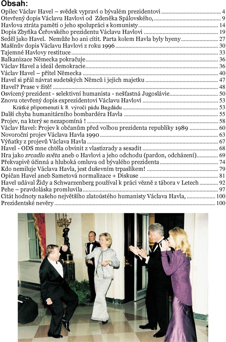 .. 30 Tajemné Havlovy restituce... 33 Balkanizace Německa pokračuje... 36 Václav Havel a ideál demokracie... 36 Václav Havel přítel Německa... 40 Havel si přál návrat sudetských Němců i jejich majetku.