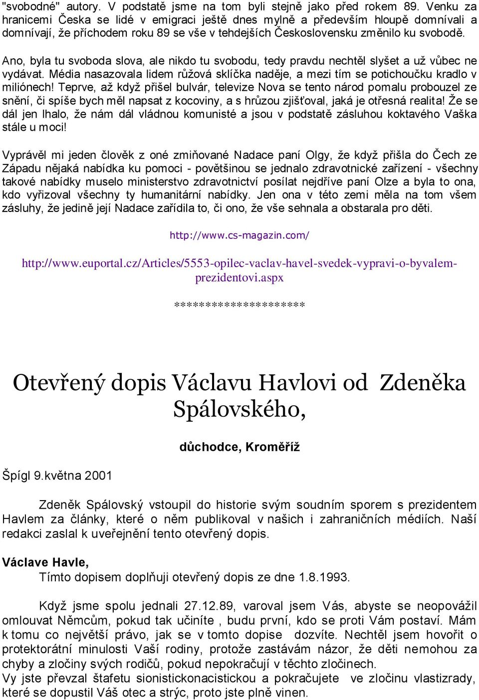 Ano, byla tu svoboda slova, ale nikdo tu svobodu, tedy pravdu nechtěl slyšet a uţ vůbec ne vydávat. Média nasazovala lidem růţová sklíčka naděje, a mezi tím se potichoučku kradlo v miliónech!