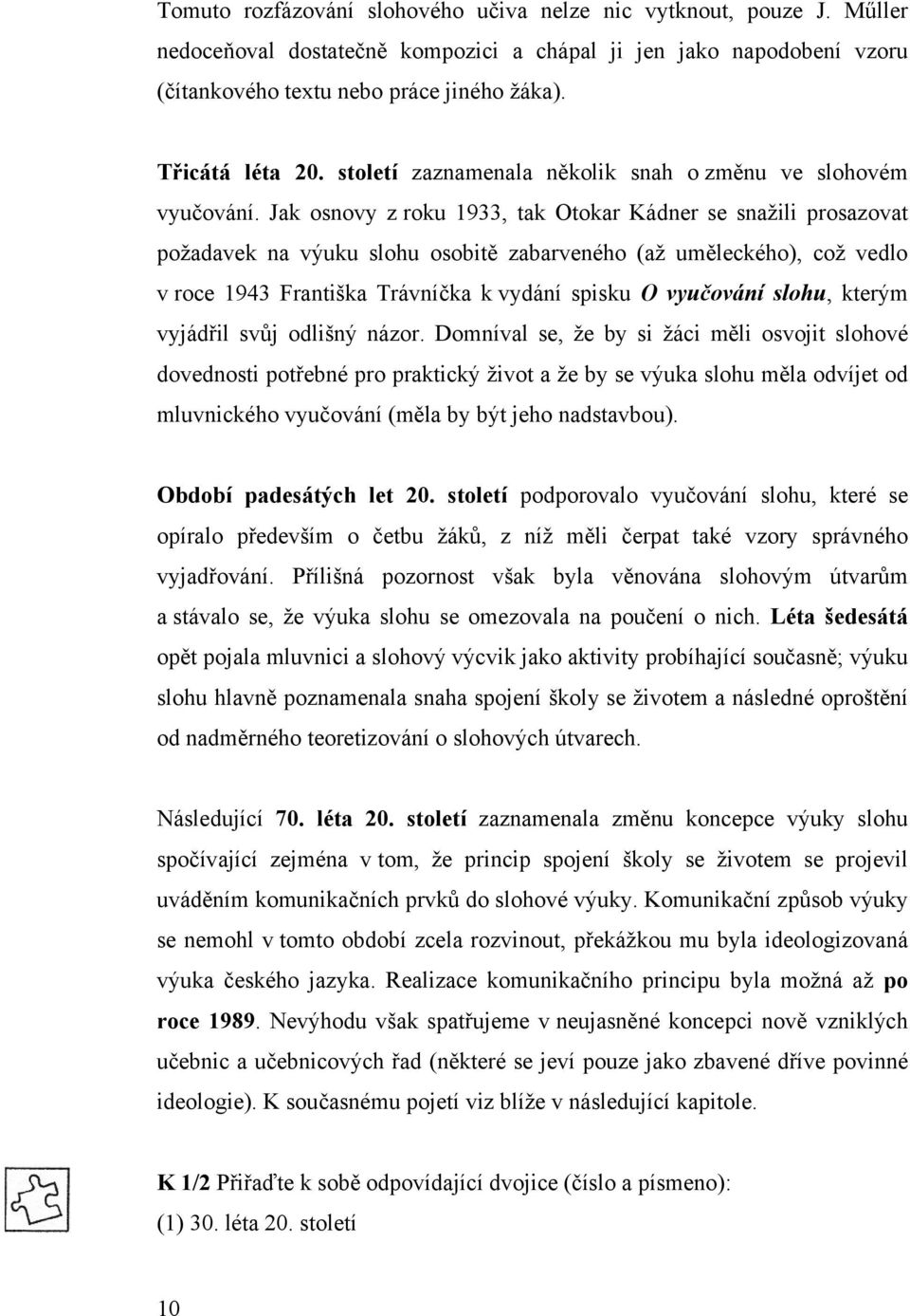 Jak osnovy z roku 1933, tak Otokar Kádner se snažili prosazovat požadavek na výuku slohu osobitě zabarveného (až uměleckého), což vedlo v roce 1943 Františka Trávníčka k vydání spisku O vyučování