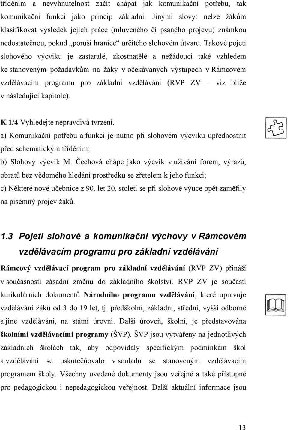 Takové pojetí slohového výcviku je zastaralé, zkostnatělé a nežádoucí také vzhledem ke stanoveným požadavkům na žáky v očekávaných výstupech v Rámcovém vzdělávacím programu pro základní vzdělávání