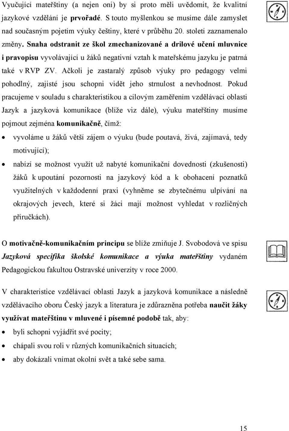 Snaha odstranit ze škol zmechanizované a drilové učení mluvnice i pravopisu vyvolávající u žáků negativní vztah k mateřskému jazyku je patrná také v RVP ZV.