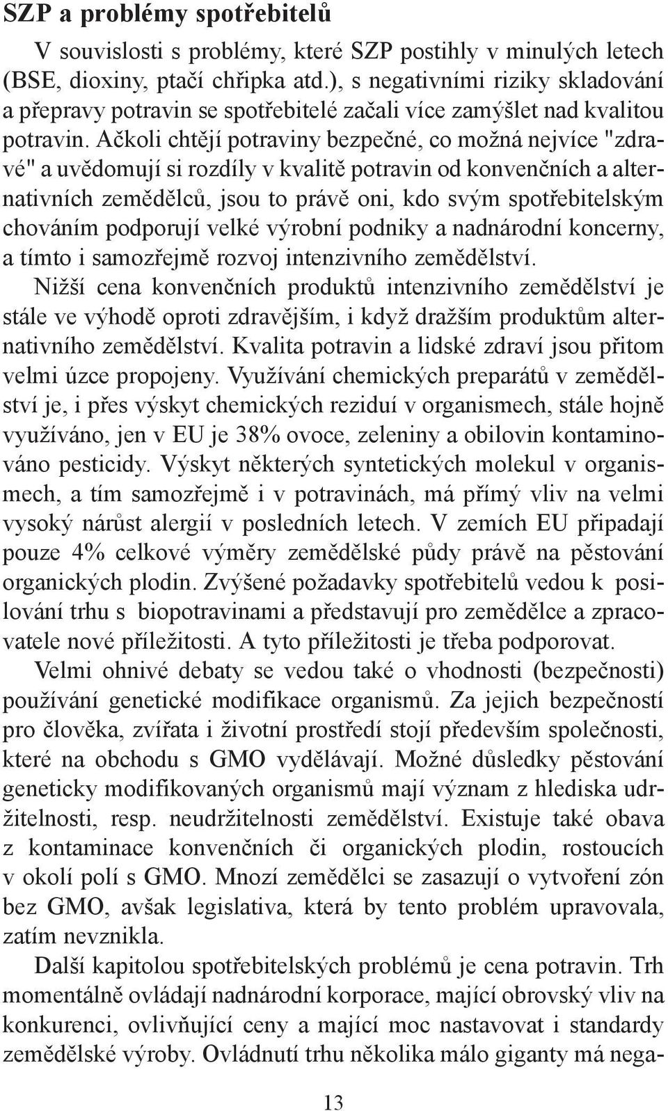 Ačkoli chtějí potraviny bezpečné, co možná nejvíce "zdravé" a uvědomují si rozdíly v kvalitě potravin od konvenčních a alternativních zemědělců, jsou to právě oni, kdo svým spotřebitelským chováním