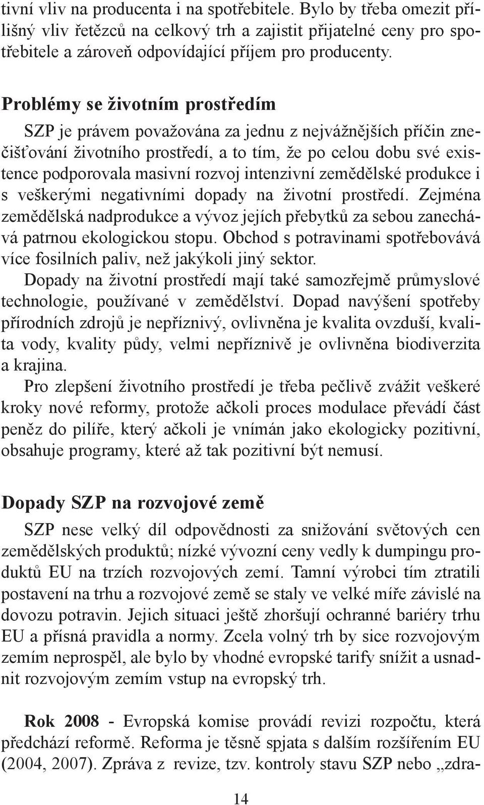 intenzivní zemědělské produkce i s veškerými negativními dopady na životní prostředí. Zejména zemědělská nadprodukce a vývoz jejích přebytků za sebou zanechává patrnou ekologickou stopu.