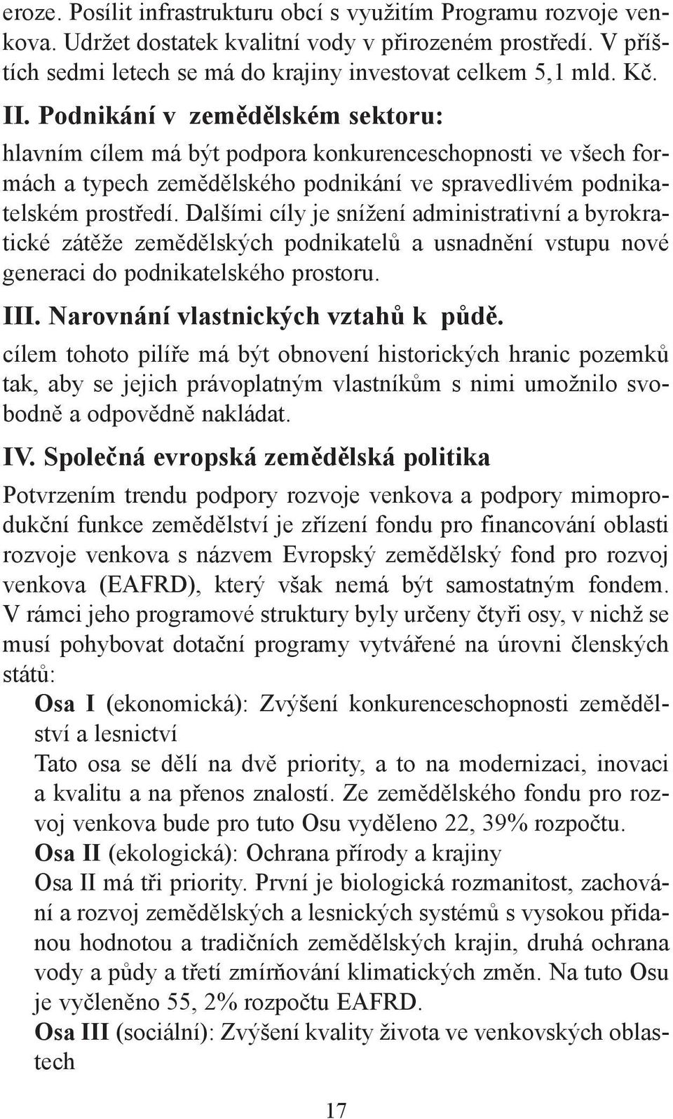 Dalšími cíly je snížení administrativní a byrokratické zátěže zemědělských podnikatelů a usnadnění vstupu nové generaci do podnikatelského prostoru. III. Narovnání vlastnických vztahů k půdě.