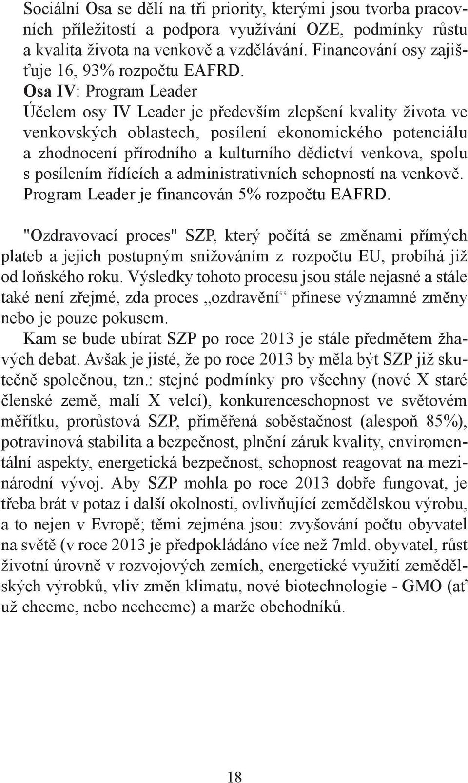 Osa IV: Program Leader Účelem osy IV Leader je především zlepšení kvality života ve venkovských oblastech, posílení ekonomického potenciálu a zhodnocení přírodního a kulturního dědictví venkova,