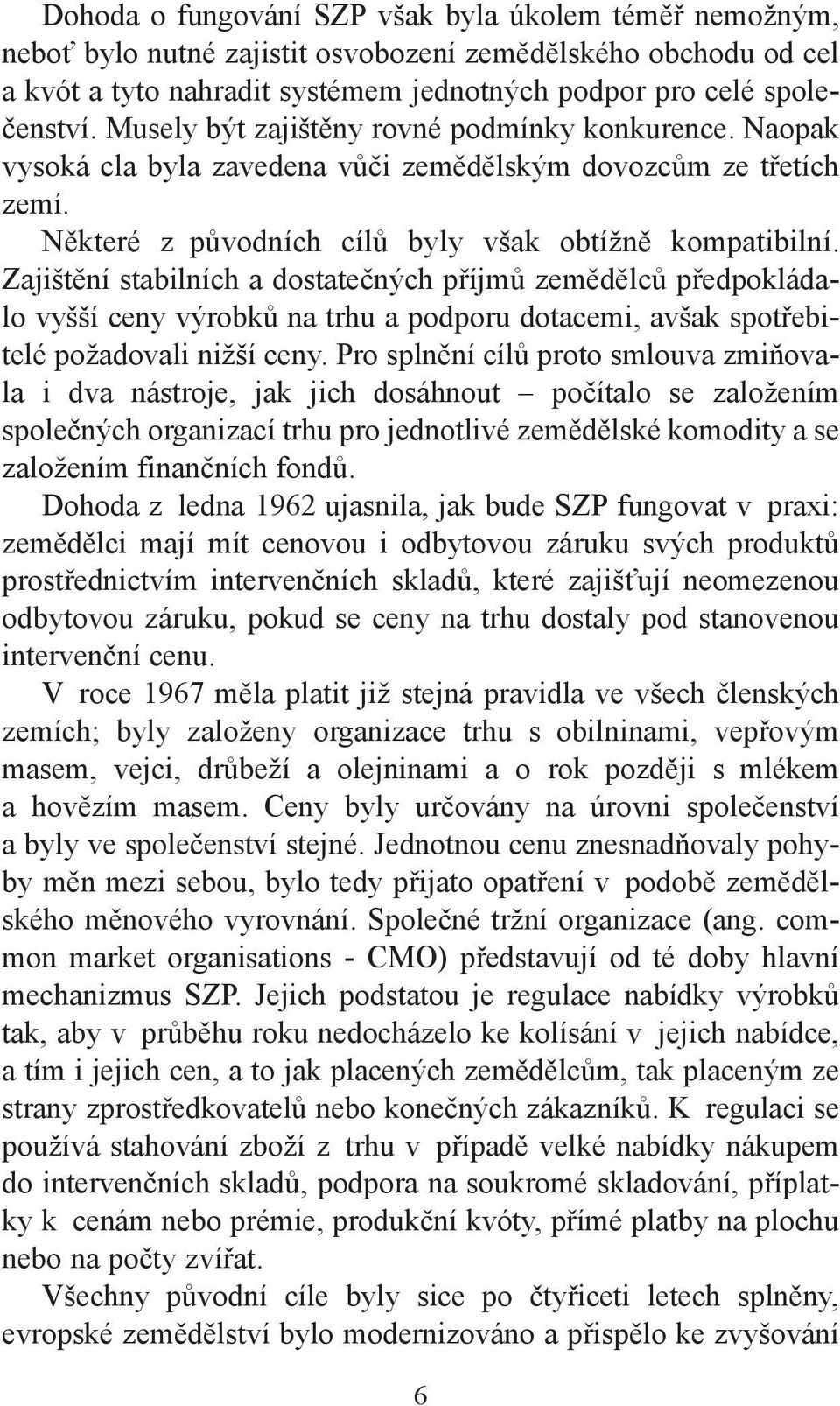 Zajištění stabilních a dostatečných příjmů zemědělců předpokládalo vyšší ceny výrobků na trhu a podporu dotacemi, avšak spotřebitelé požadovali nižší ceny.