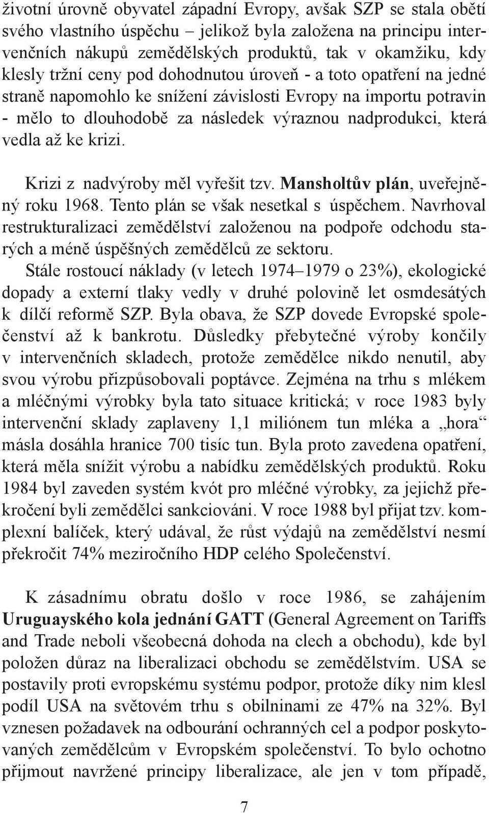 Krizi z nadvýroby měl vyřešit tzv. Mansholtův plán, uveřejněný roku 1968. Tento plán se však nesetkal s úspěchem.