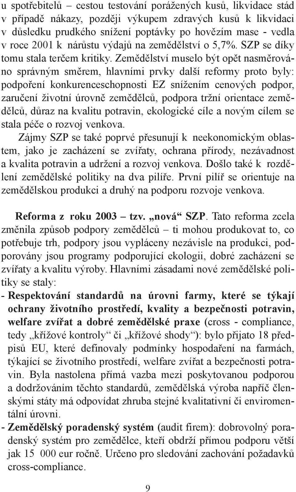 Zemědělství muselo být opět nasměrováno správným směrem, hlavními prvky další reformy proto byly: podpoření konkurenceschopnosti EZ snížením cenových podpor, zaručení životní úrovně zemědělců,