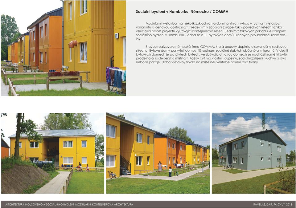 Jedná se o 11 bytových domů určených pro sociálně slabé rodiny. Stavbu realizovala německá firma COMMA, která budovy doplnila o sekundární sedlovou střechu.