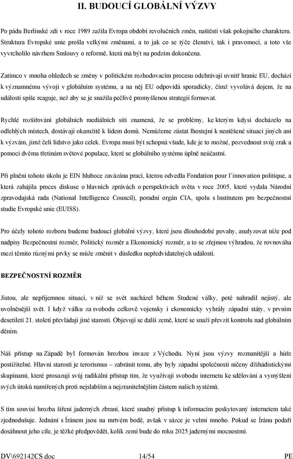 Zatímco v mnoha ohledech se změny v politickém rozhodovacím procesu odehrávají uvnitř hranic EU, dochází k významnému vývoji v globálním systému, a na něj EU odpovídá sporadicky, čímž vyvolává dojem,