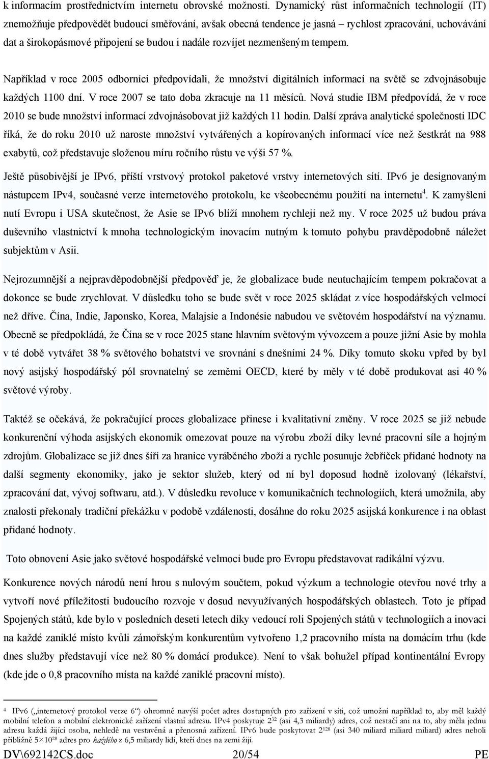 rozvíjet nezmenšeným tempem. Například v roce 2005 odborníci předpovídali, že množství digitálních informací na světě se zdvojnásobuje každých 1100 dní. V roce 2007 se tato doba zkracuje na 11 měsíců.