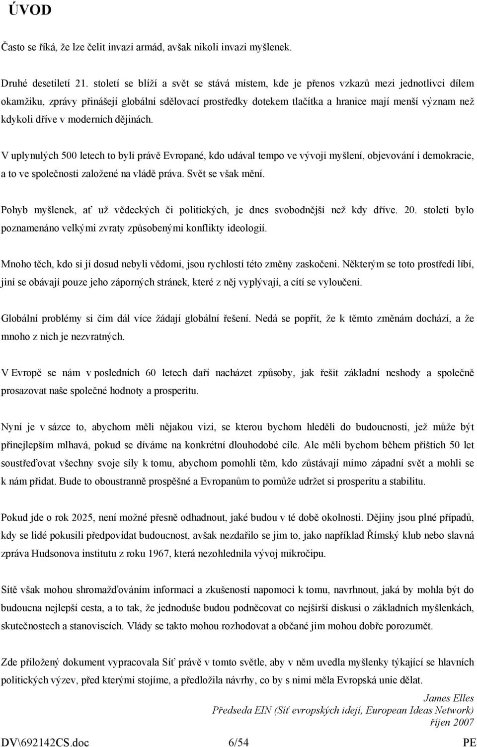 dříve v moderních dějinách. V uplynulých 500 letech to byli právě Evropané, kdo udával tempo ve vývoji myšlení, objevování i demokracie, a to ve společnosti založené na vládě práva. Svět se však mění.