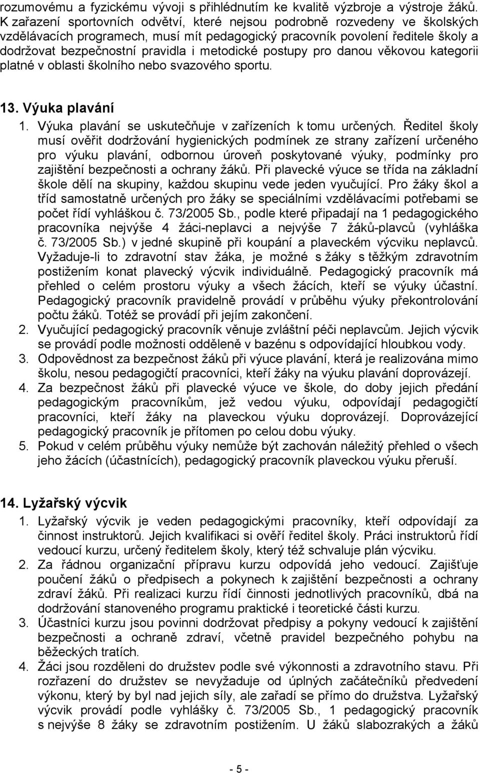 metodické postupy pro danou věkovou kategorii platné v oblasti školního nebo svazového sportu. 13. Výuka plavání 1. Výuka plavání se uskutečňuje v zařízeních k tomu určených.