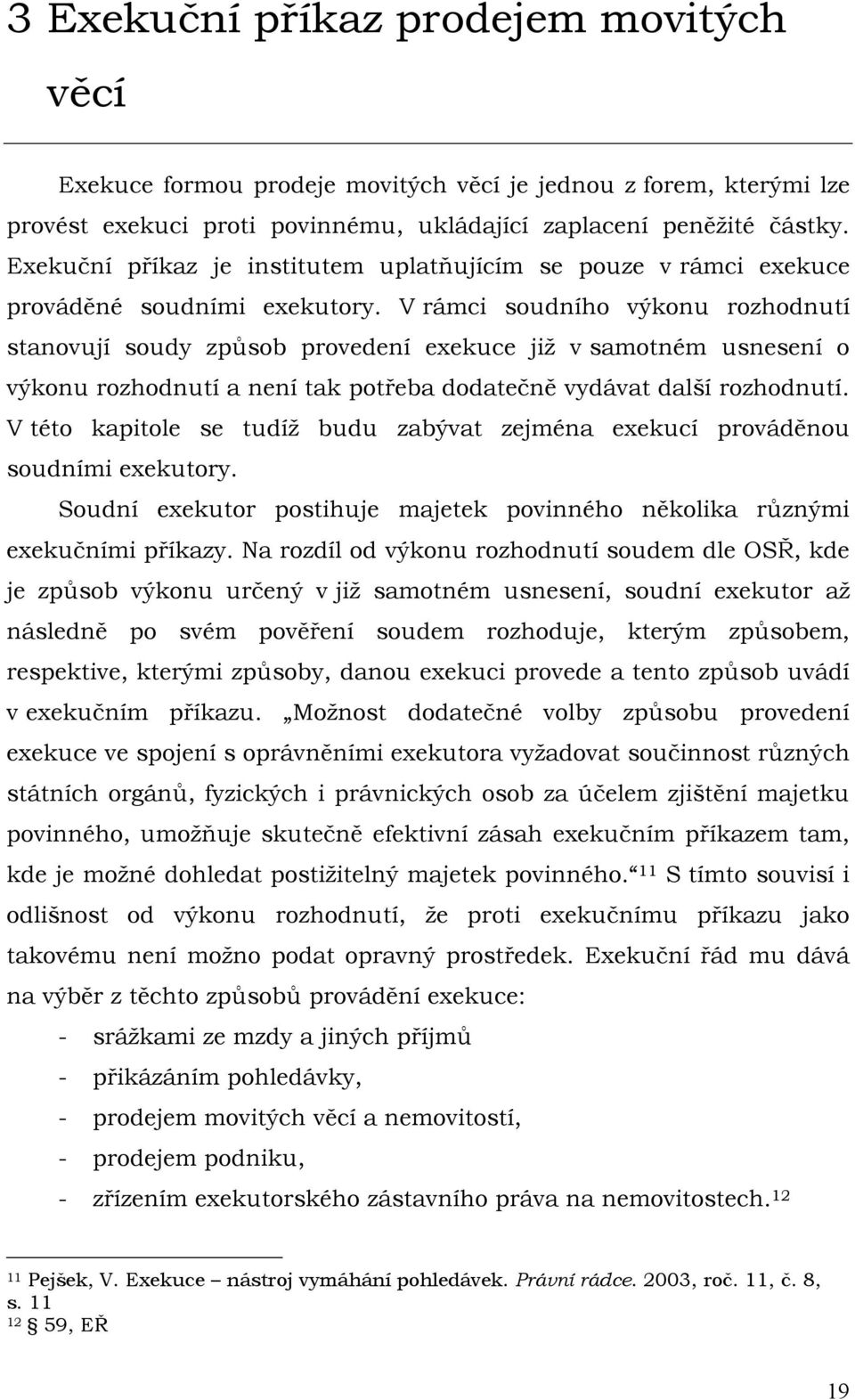 V rámci soudního výkonu rozhodnutí stanovují soudy způsob provedení exekuce jiţ v samotném usnesení o výkonu rozhodnutí a není tak potřeba dodatečně vydávat další rozhodnutí.