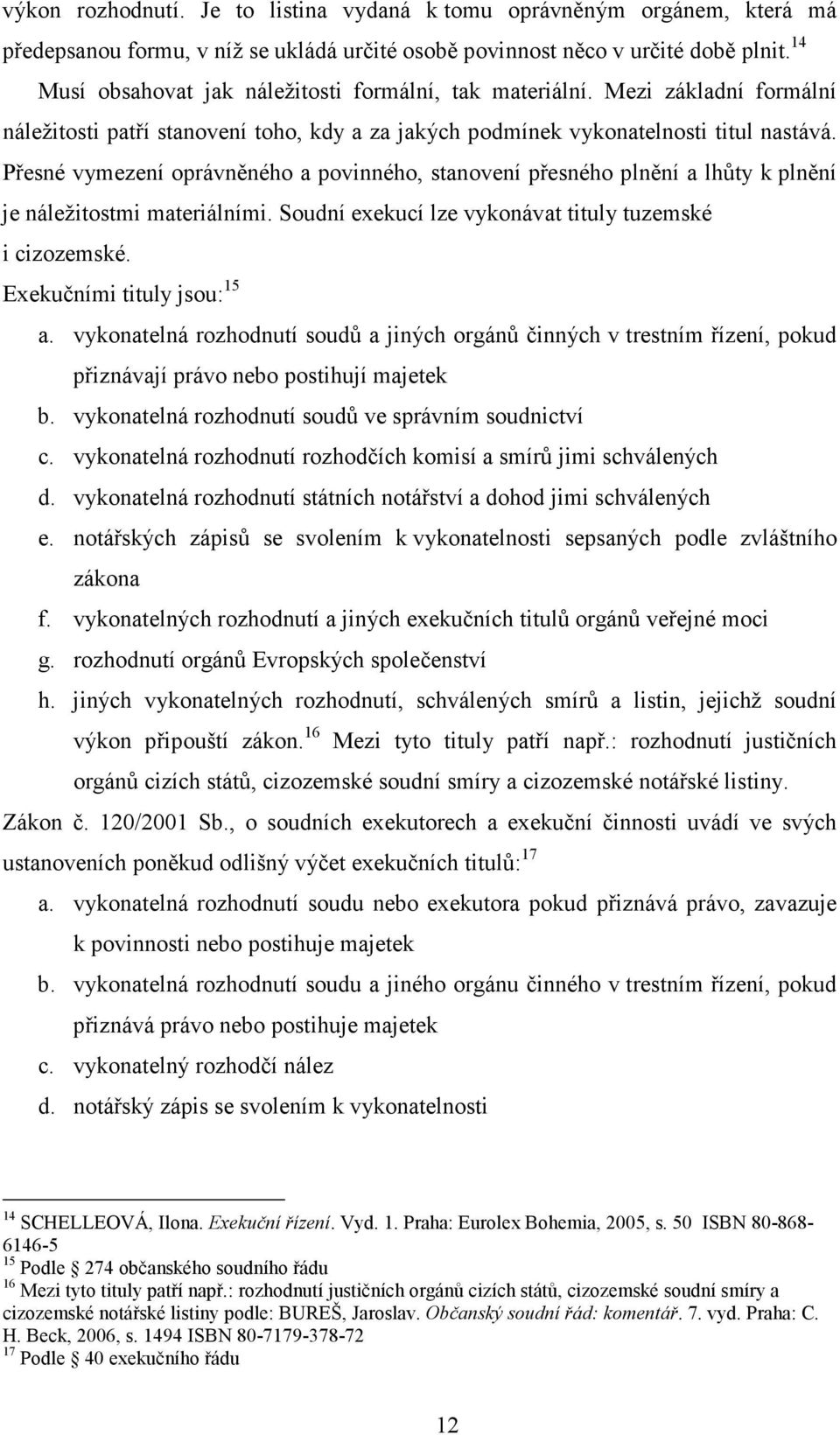 Přesné vymezení oprávněného a povinného, stanovení přesného plnění a lhůty k plnění je náležitostmi materiálními. Soudní exekucí lze vykonávat tituly tuzemské i cizozemské.