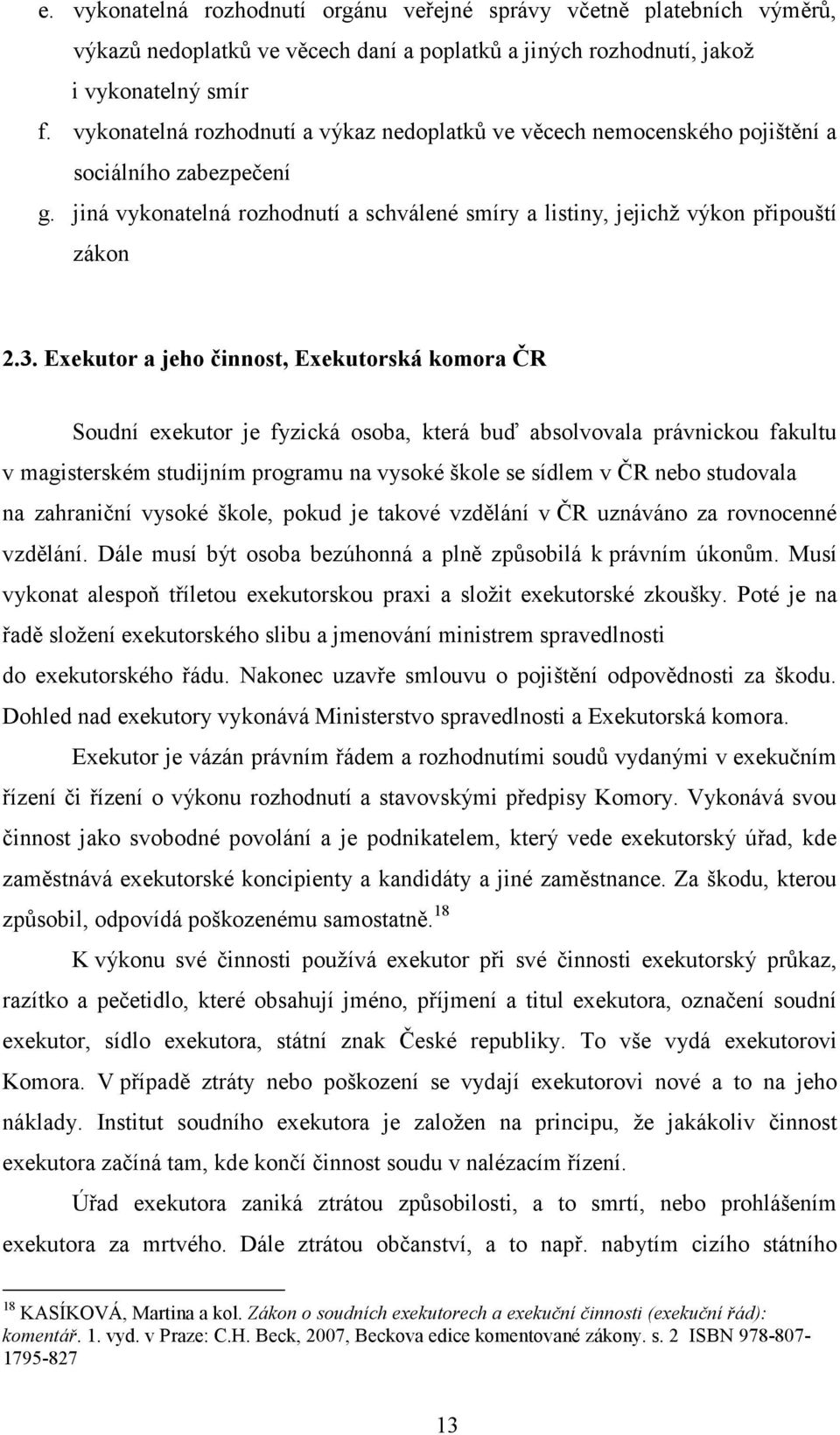 Exekutor a jeho činnost, Exekutorská komora ČR Soudní exekutor je fyzická osoba, která buď absolvovala právnickou fakultu v magisterském studijním programu na vysoké škole se sídlem v ČR nebo