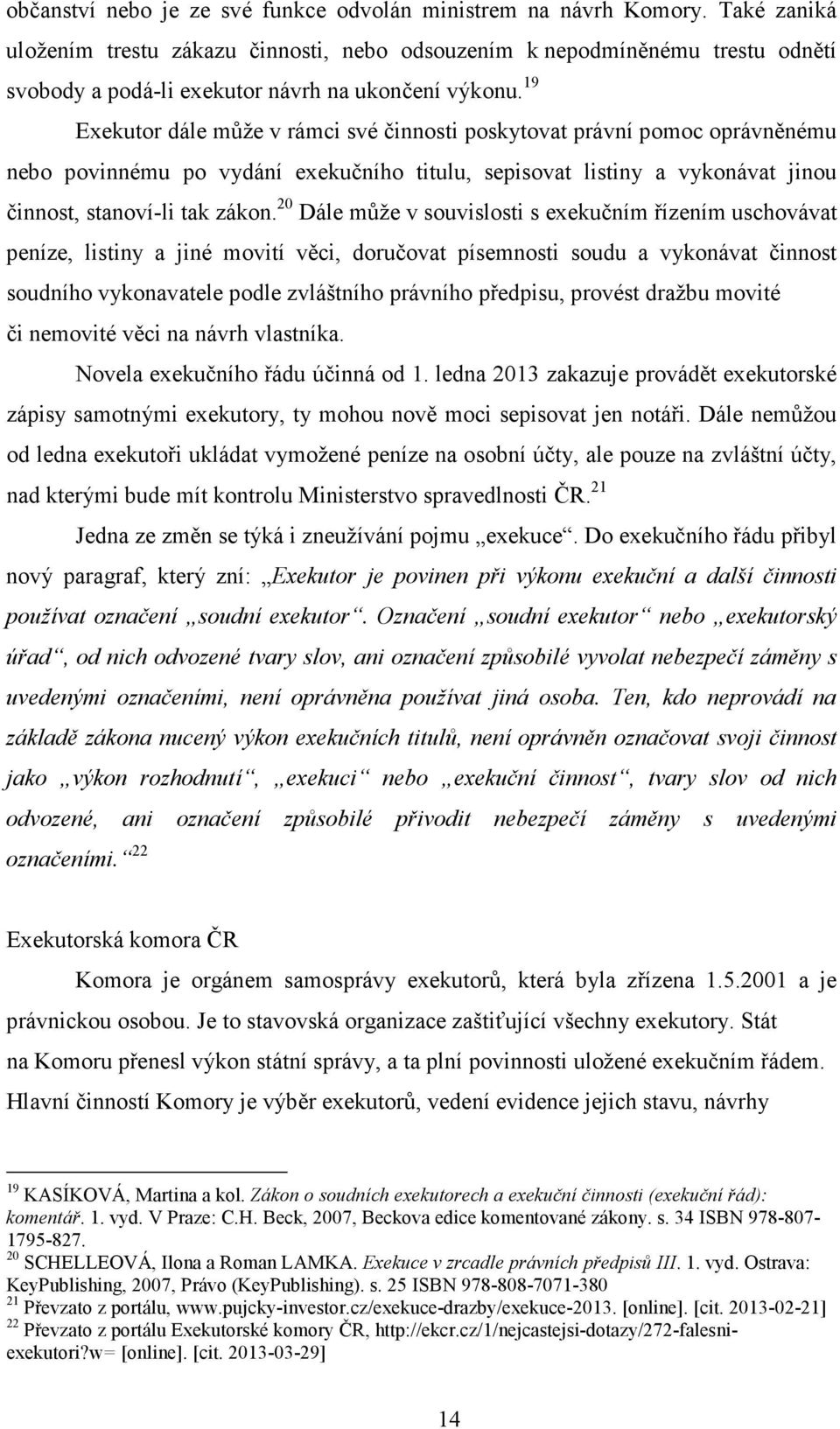 19 Exekutor dále může v rámci své činnosti poskytovat právní pomoc oprávněnému nebo povinnému po vydání exekučního titulu, sepisovat listiny a vykonávat jinou činnost, stanoví-li tak zákon.