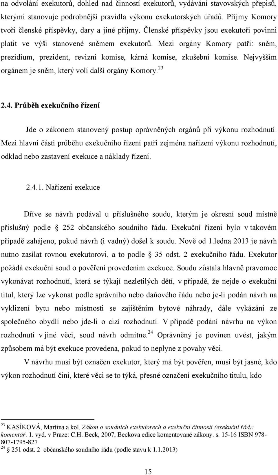 Mezi orgány Komory patří: sněm, prezidium, prezident, revizní komise, kárná komise, zkušební komise. Nejvyšším orgánem je sněm, který volí další orgány Komory. 23 2.4.