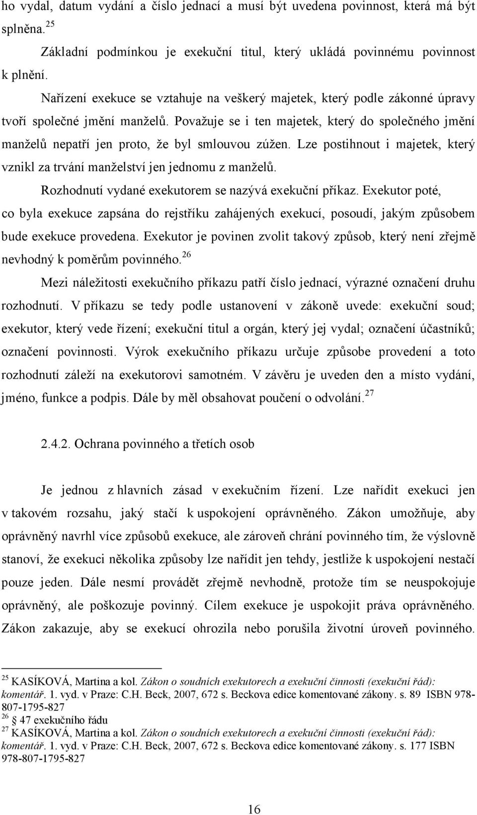 Považuje se i ten majetek, který do společného jmění manželů nepatří jen proto, že byl smlouvou zúžen. Lze postihnout i majetek, který vznikl za trvání manželství jen jednomu z manželů.