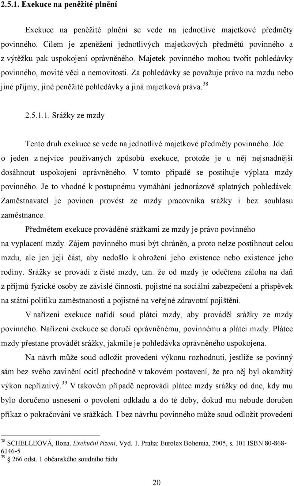 Za pohledávky se považuje právo na mzdu nebo jiné příjmy, jiné peněžité pohledávky a jiná majetková práva. 38 2.5.1.