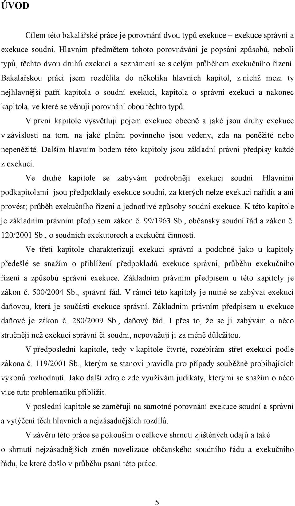 Bakalářskou práci jsem rozdělila do několika hlavních kapitol, z nichž mezi ty nejhlavnější patří kapitola o soudní exekuci, kapitola o správní exekuci a nakonec kapitola, ve které se věnuji