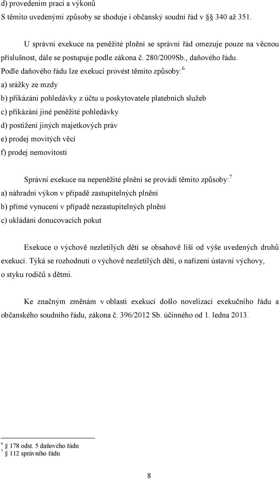 Podle daňového řádu lze exekuci provést těmito způsoby: 6 a) srážky ze mzdy b) přikázání pohledávky z účtu u poskytovatele platebních služeb c) přikázání jiné peněžité pohledávky d) postižení jiných