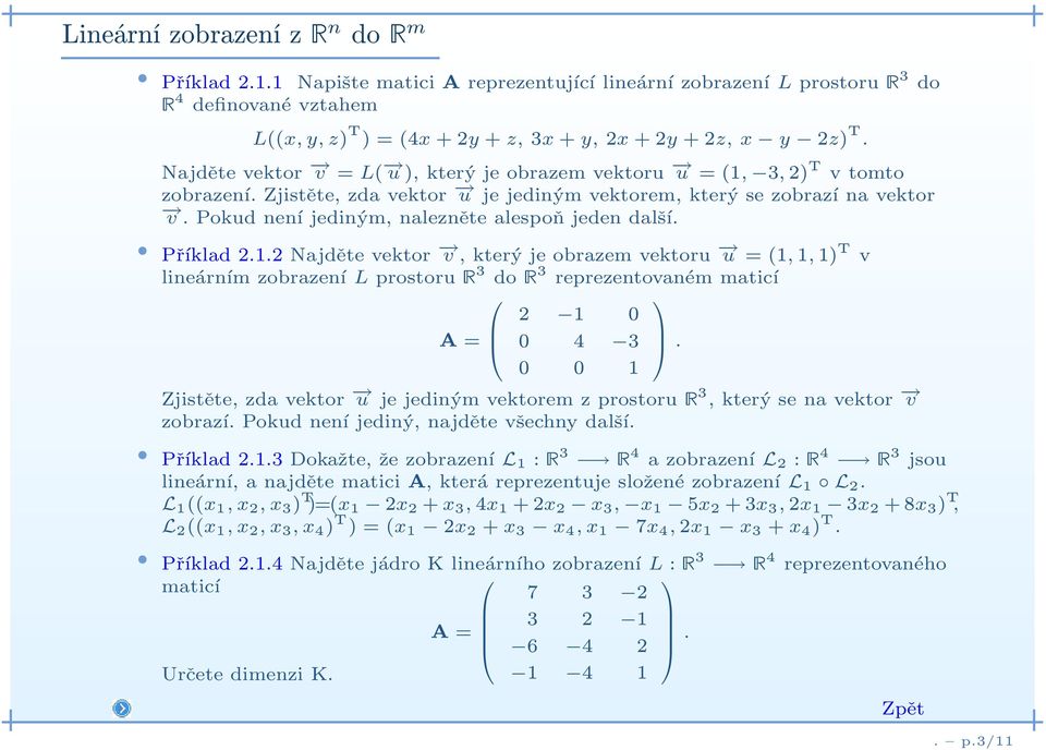 Pokud není jediným, nalezněte alespoň jeden další. Příklad 2.1.2 Najděte vektor v, který je obrazem vektoru u =(1,1,1) T v lineárním zobrazení L prostoruê3 doê3 reprezentovaném maticí 2 1 0 A= 0 4 3.