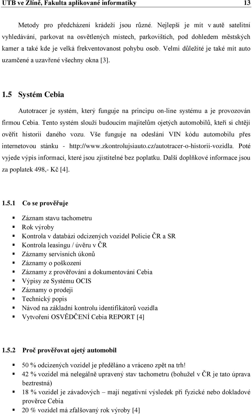 Velmi důležité je také mít auto uzamčené a uzavřené všechny okna [3]. 1.5 Systém Cebia Autotracer je systém, který funguje na principu on-line systému a je provozován firmou Cebia.