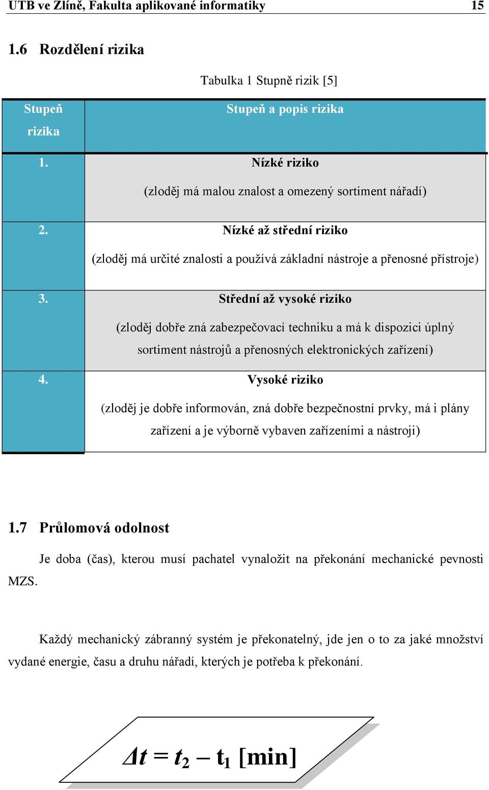 Střední až vysoké riziko (zloděj dobře zná zabezpečovací techniku a má k dispozici úplný sortiment nástrojů a přenosných elektronických zařízení) 4.