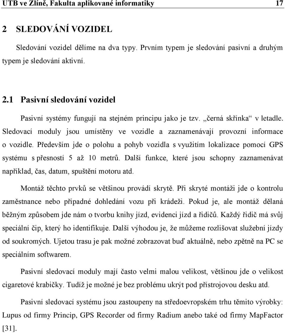 Především jde o polohu a pohyb vozidla s využitím lokalizace pomocí GPS systému s přesností 5 až 10 metrů. Další funkce, které jsou schopny zaznamenávat například, čas, datum, spuštění motoru atd.