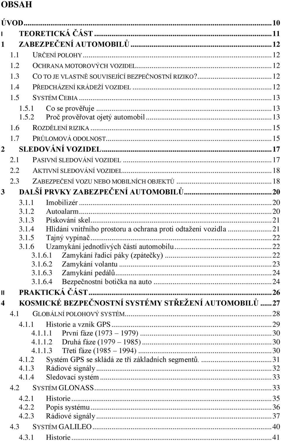 1 PASIVNÍ SLEDOVÁNÍ VOZIDEL... 17 2.2 AKTIVNÍ SLEDOVÁNÍ VOZIDEL... 18 2.3 ZABEZPEČENÍ VOZU NEBO MOBILNÍCH OBJEKTŮ... 18 3 DALŠÍ PRVKY ZABEZPEČENÍ AUTOMOBILŮ... 20 3.1.1 Imobilizér... 20 3.1.2 Autoalarm.