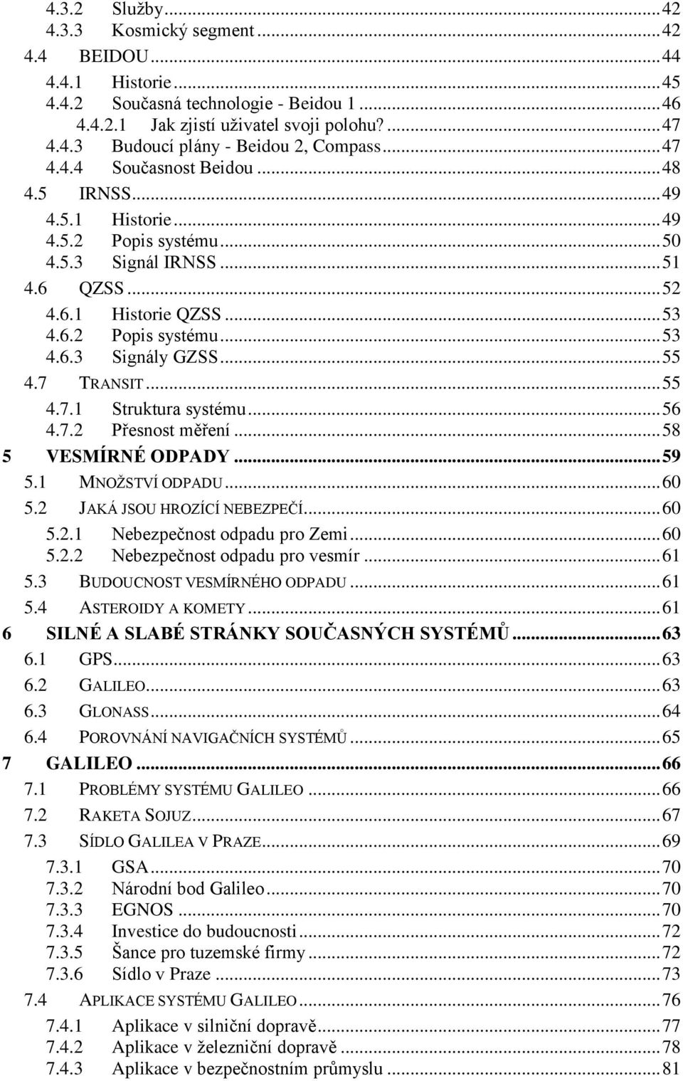 .. 55 4.7 TRANSIT... 55 4.7.1 Struktura systému... 56 4.7.2 Přesnost měření... 58 5 VESMÍRNÉ ODPADY... 59 5.1 MNOŽSTVÍ ODPADU... 60 5.2 JAKÁ JSOU HROZÍCÍ NEBEZPEČÍ... 60 5.2.1 Nebezpečnost odpadu pro Zemi.