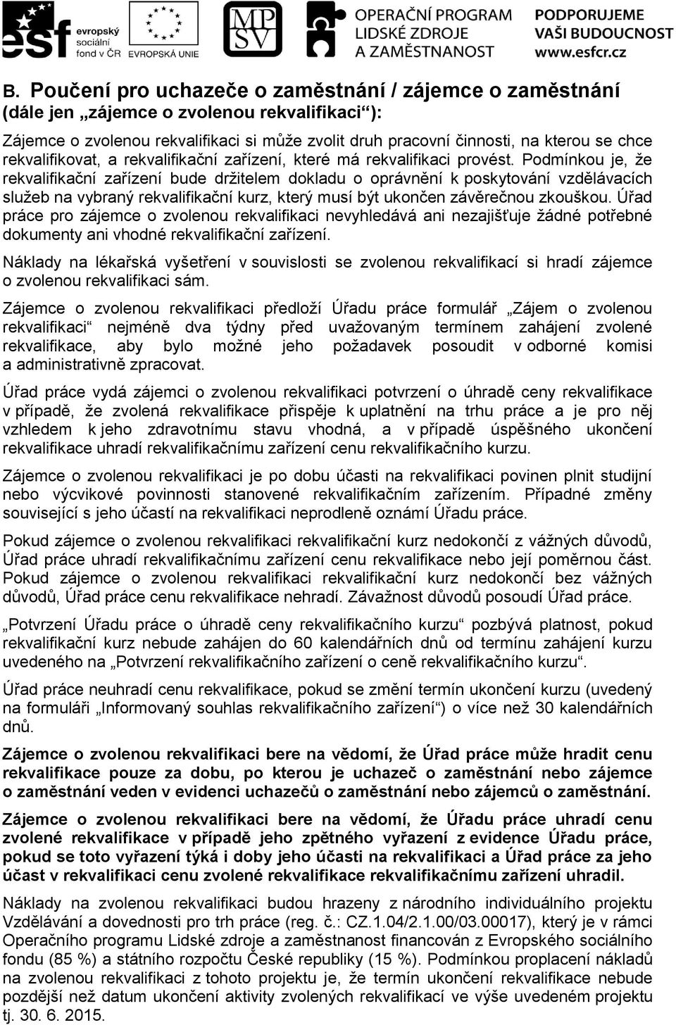 Podmínkou je, že rekvalifikační zařízení bude držitelem dokladu o oprávnění k poskytování vzdělávacích služeb na vybraný rekvalifikační kurz, který musí být ukončen závěrečnou zkouškou.